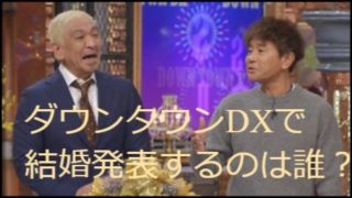 ダウンタウンDXで結婚発表をするのは誰？